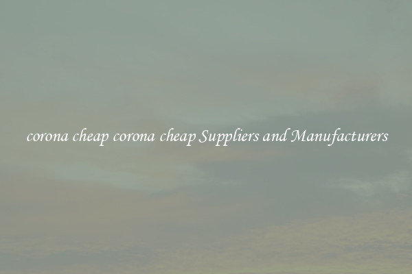 corona cheap corona cheap Suppliers and Manufacturers