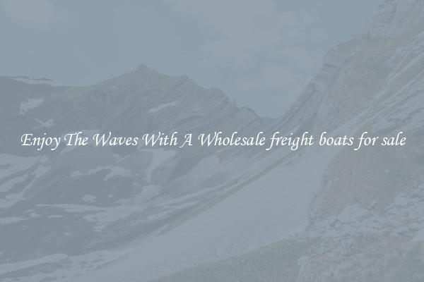 Enjoy The Waves With A Wholesale freight boats for sale