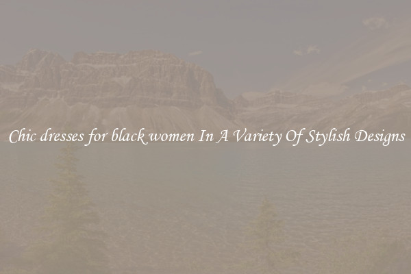 Chic dresses for black women In A Variety Of Stylish Designs